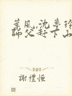 叶风,沈梦玲被师父赶下山去祸害师姐