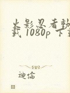 火影忍者动漫下载 1080p 下载