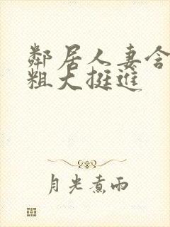 邻居人妻含泪让粗大挺进