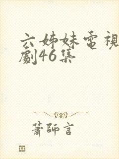 六姊妹电视连续剧46集