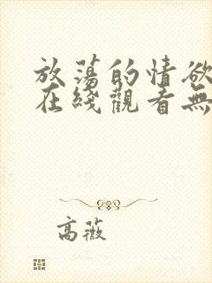 放荡的情欲电影在线观看无删减封面
