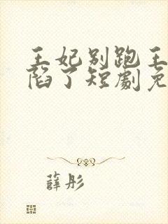 王妃别跑王爷沦陷了短剧免费观看