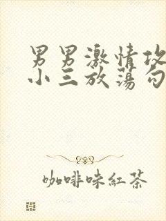 男男激情攻出轨小三放荡勾引