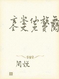 玄鉴仙族无删减全文免费阅读
