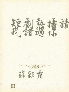 短剧热播请别让我错过你