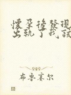 怀孕后发现老公出轨了我该怎么办