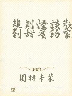 规则怪谈欢迎来到甜蜜的家小说全文txt下载