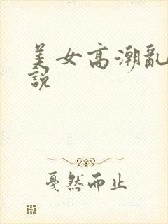 美女高潮乱欲小说