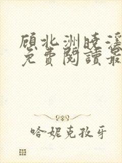 顾北洲晓溪全文免费阅读最新章节