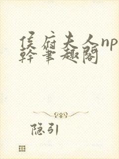 侯府夫人np高干笔趣阁