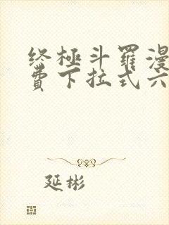 终极斗罗漫画免费下拉式六漫画
