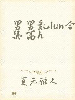 男男乱lun合集高h