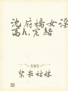 沈府娇女淫史(高h,完结
