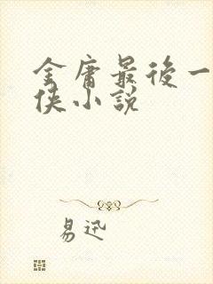 金庸最后一部武侠小说