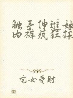触手伸进她的小内裤疯狂揉摸