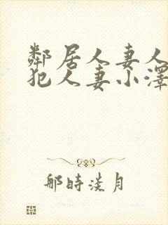邻居人妻人公侵犯人妻小泽
