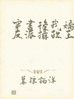 穿书后我娇养了反派摄政王全文免费阅读