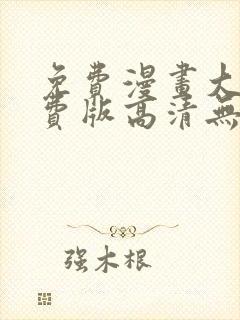 免费漫画大全免费版高清无删减