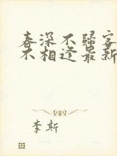 春深不归客清梦不相逢最新章节更新情况