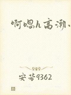 啊嗯h高潮小说