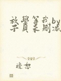 放学等我by酱子贝未删减免费阅读