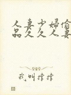 人妻少妇偷人精品久久人妻