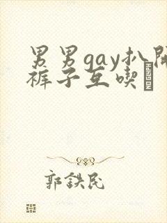 男男gay扒开裤子互吃鳮