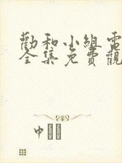 劝和小组电视剧全集免费观看