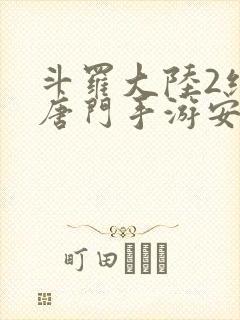 斗罗大陆2绝世唐门手游安卓版