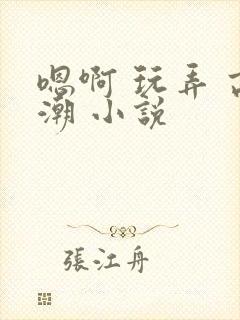 嗯啊 玩弄 高潮 小说