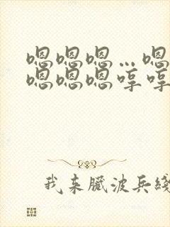 嗯嗯嗯…嗯嗯嗯嗯嗯嗯哼哼哼哼哼哼这是什么