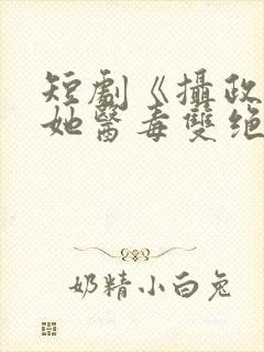 短剧《摄政王妃她医毒双绝》