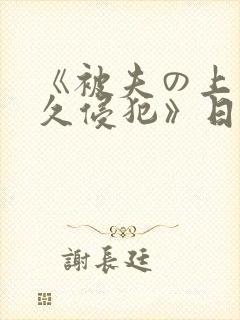 《被夫の上司持久侵犯》日本电影