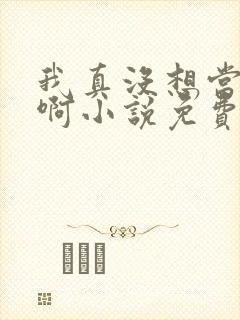 我真没想当反派啊小说免费
