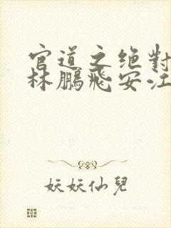 官道之绝对权力林鹏飞安江免费全本小说