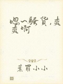 嗯~骚货,爽不爽啊