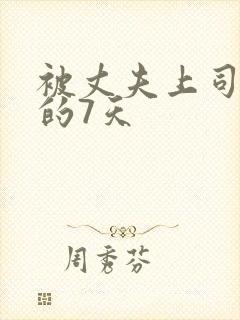 被丈夫上司侵犯的7天
