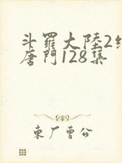 斗罗大陆2绝世唐门128集