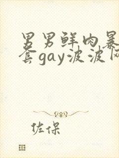 男男鲜肉暴菊无套gay波波网