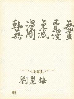 韩漫免费无羞遮无删减漫画大全