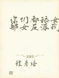 你们都舔女主,那女反派我可抱走了短剧