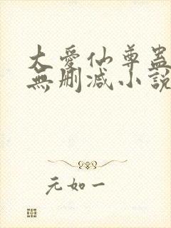 大爱仙尊蛊真人无删减小说