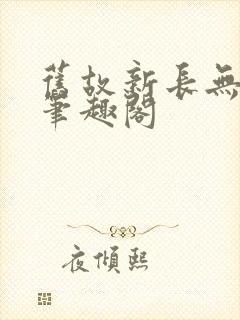 旧故新长无删减笔趣阁封面