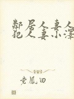 邻居人妻人公侵犯人妻小泽