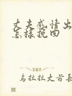 丈夫感情出轨了怎样挽回