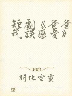 短剧《爸爸不许我谈恋爱》剧情封面