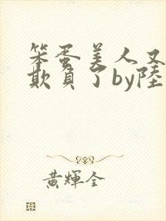 笨蛋美人又又被欺负了by陆小哼免费阅读封面