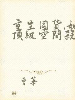 重生囤货,她携顶级空间杀穿末世