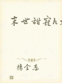 末世甜宠h文