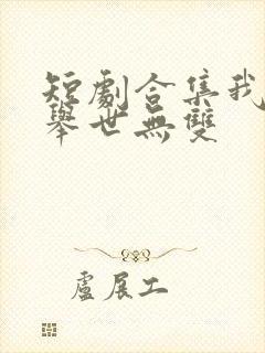 短剧合集我老婆举世无双